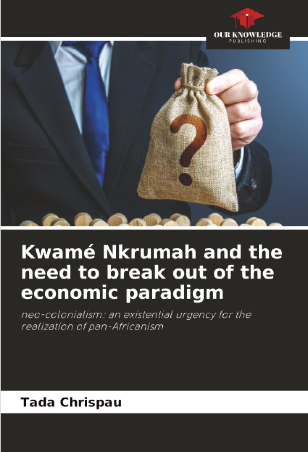 Kwamé Nkrumah and the need to break out of the economic paradigm: neo-colonialism: an existential urgency for the realization of pan-Africanism