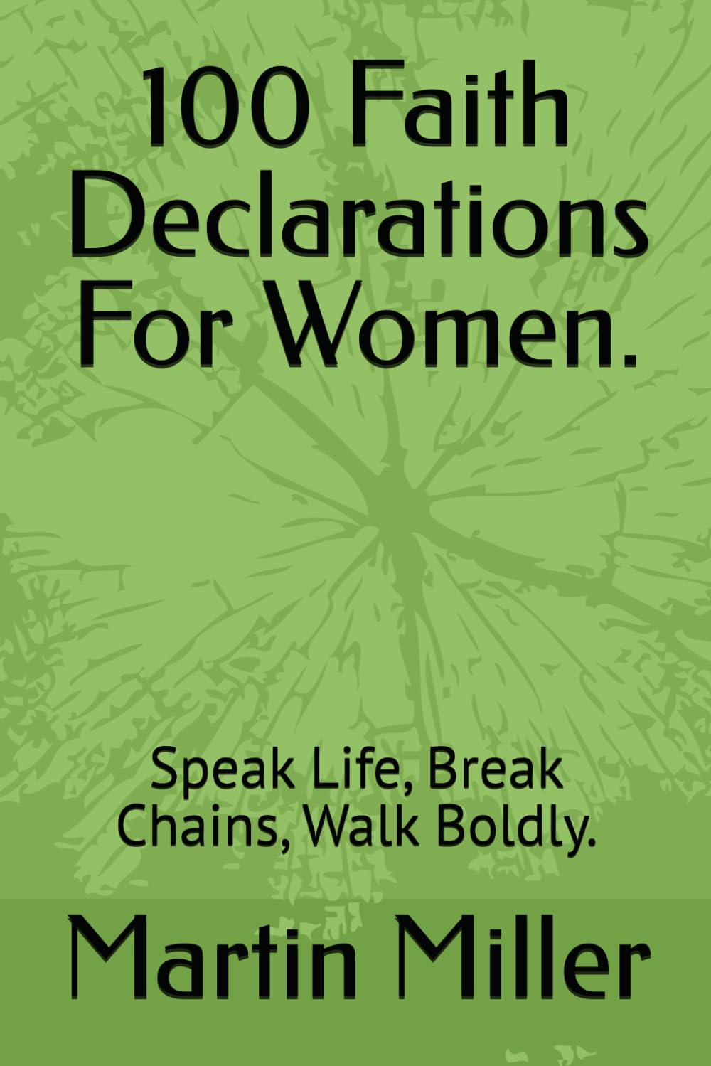 100 Faith Declarations For Women.: Speak Life, Break Chains, Walk Boldly.