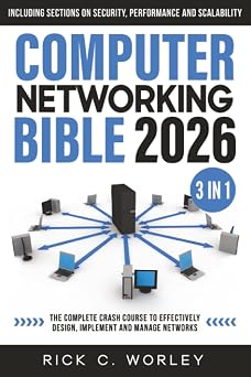 Computer Networking Bible [3 in 1] The Complete Crash Course to Effectively Design, Implement and Manage Networks. Including Sections on Security, Performance and Scalability