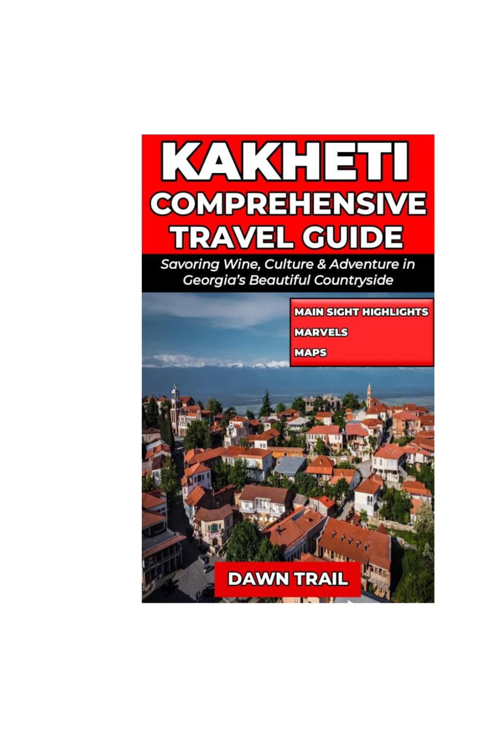 KAKHETI COMPREHENSIVE TRAVEL GUIDE: Savoring Wine, Culture & Adventure in Georgia’s Beautiful Countryside