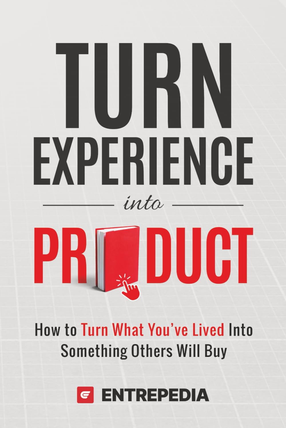 Turn Experience Into Product: How to Turn What You've Lived Into Something Others Will Buy