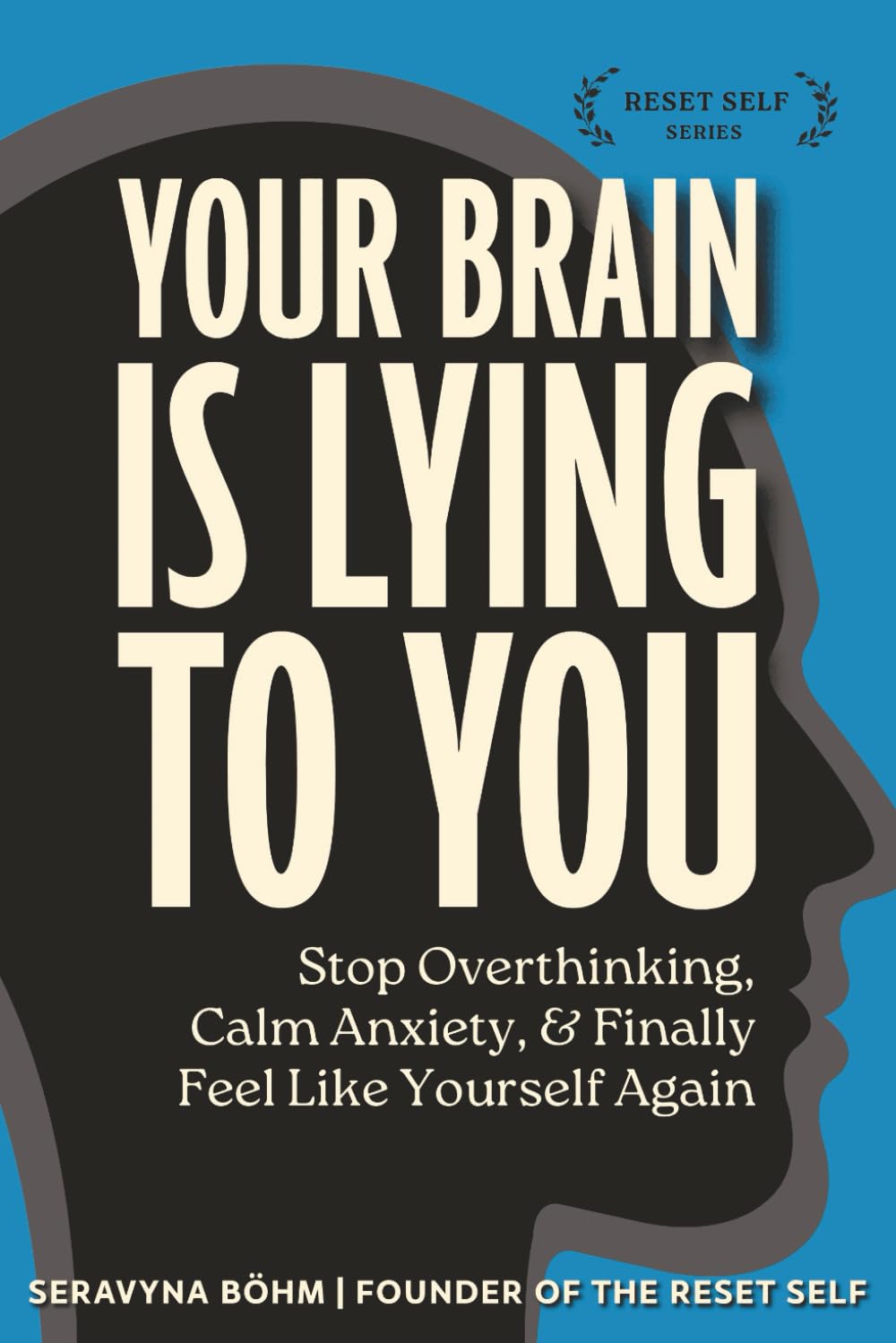 Your Brain Is Lying to You: A Guide to Stop Overthinking, Calm Anxiety, and Finally Feel Like Yourself Again (The Reset Self Series)