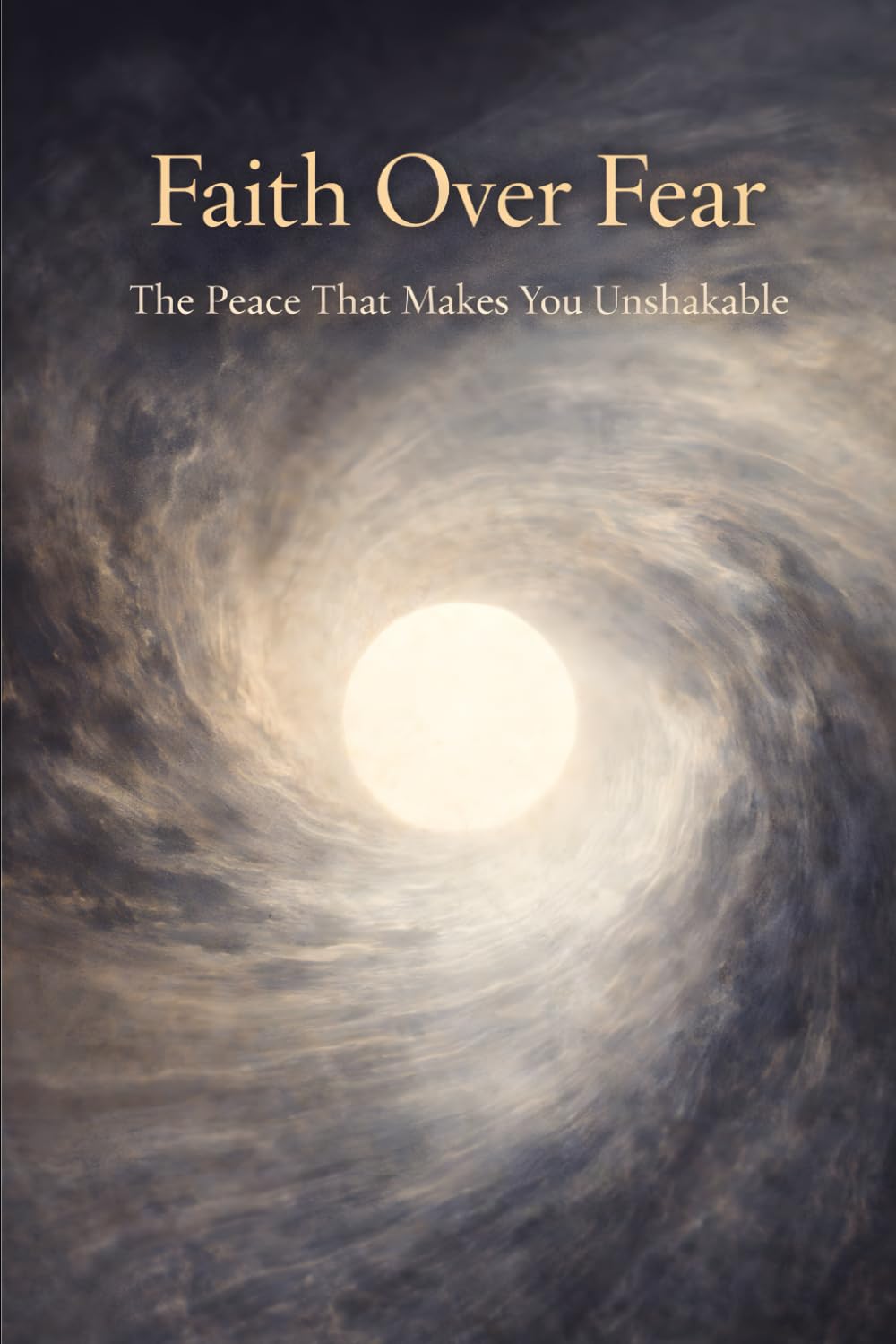 Faith Over Fear: The Peace That Makes You Unshakable