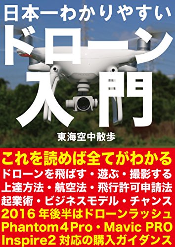 日本一わかりやすいドローン入門: ドローン起業術完全版&２０１６年度最新DJI社ドローン完全購入ガイダンス【特別付録付き】 (東海空中散歩)