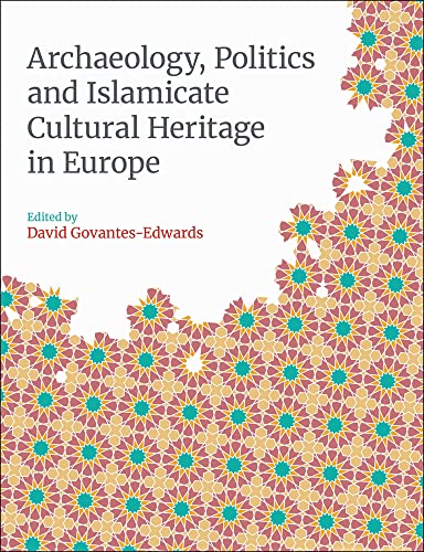 Archaeology, Politics and Islamicate Cultural Heritage in Europe (Monographs in Islamic Archaeology)