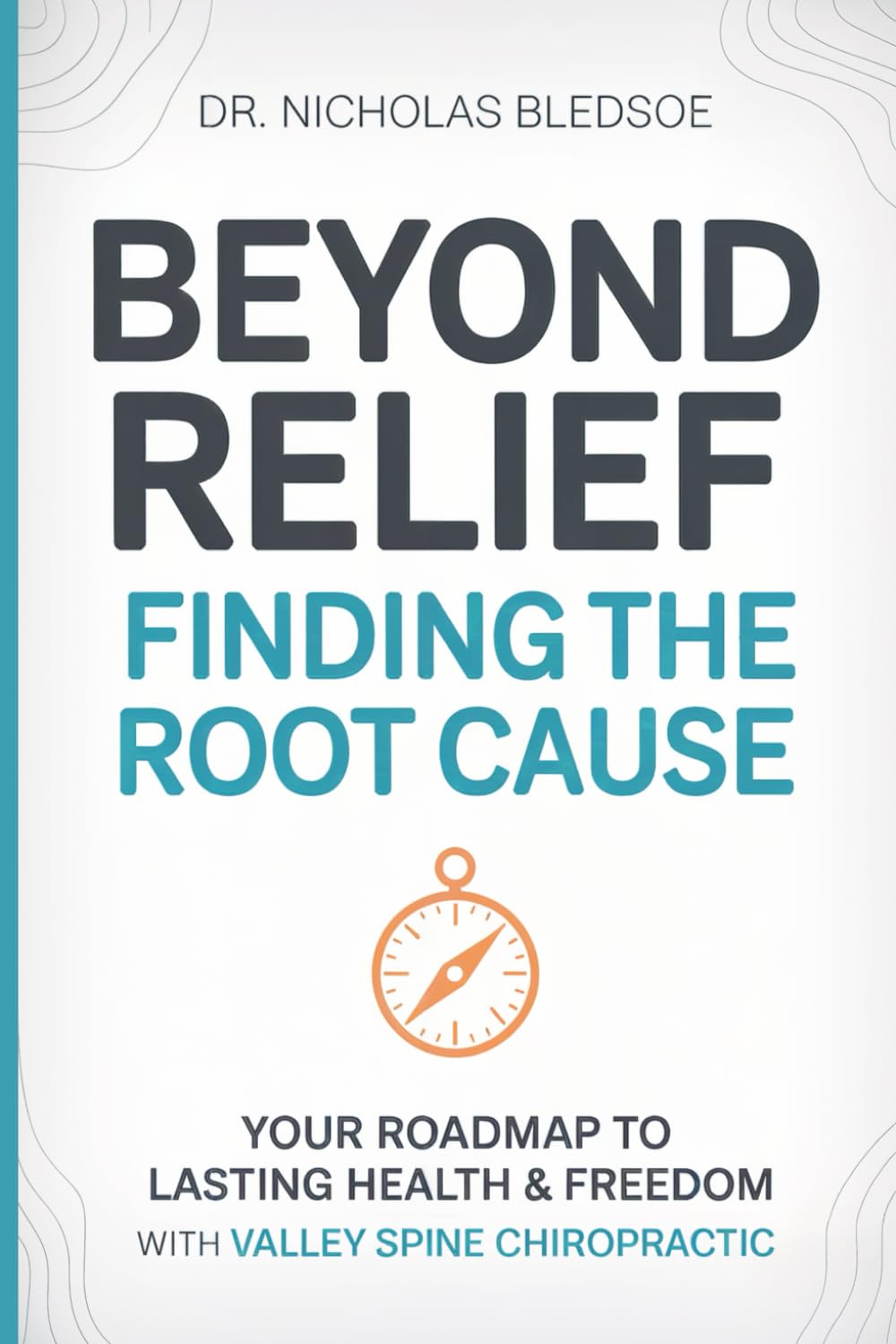 BEYOND RELIEF: FINDING THE ROOT CAUSE: Your Roadmap to Lasting Health and Freedom with Valley Spine Chiropractic