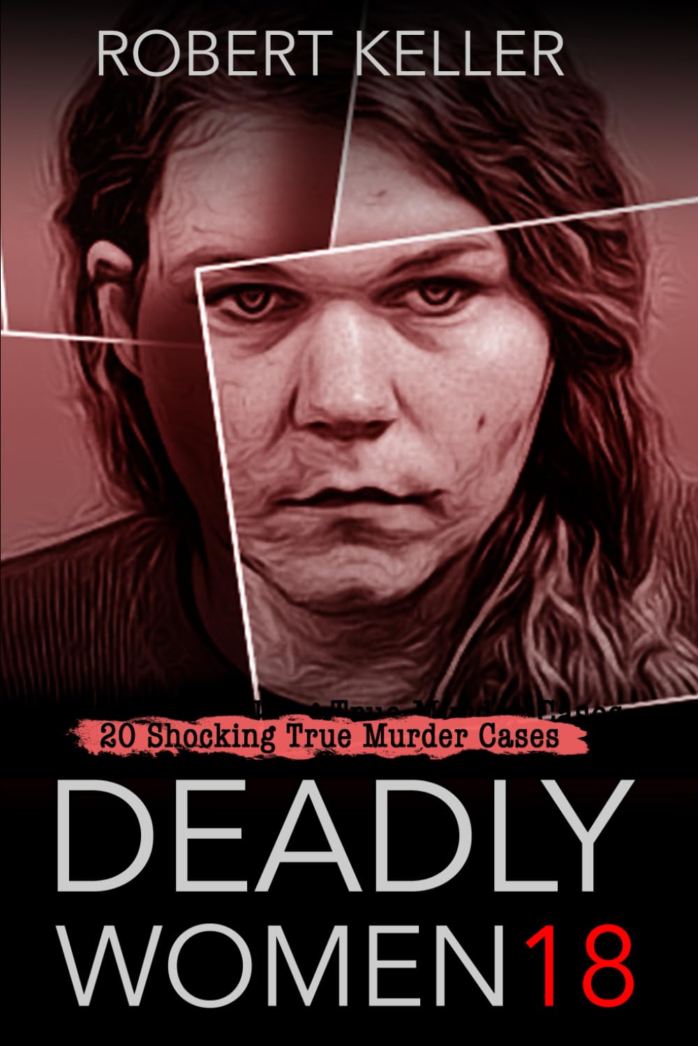 Deadly Women Volume 18: 20 Shocking True Crime Cases of Women Who Kill