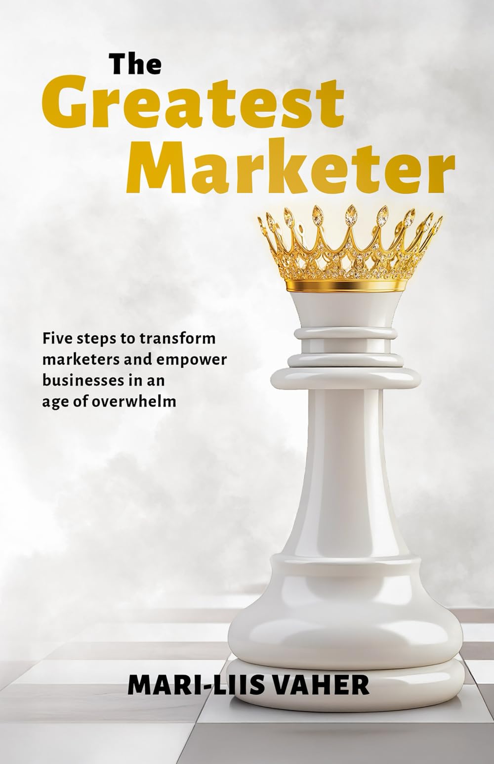 The Greatest Marketer: Five steps to transform marketers and empower businesses in an age of overwhelm