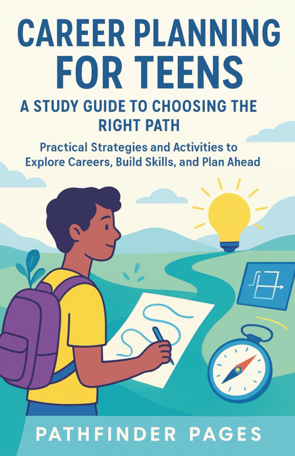 CAREER PLANNING FOR TEENS A Study Guide to Choosing the Right Path: Practical Strategies and Activities to Explore Careers, Build Skills, and Plan Ahead