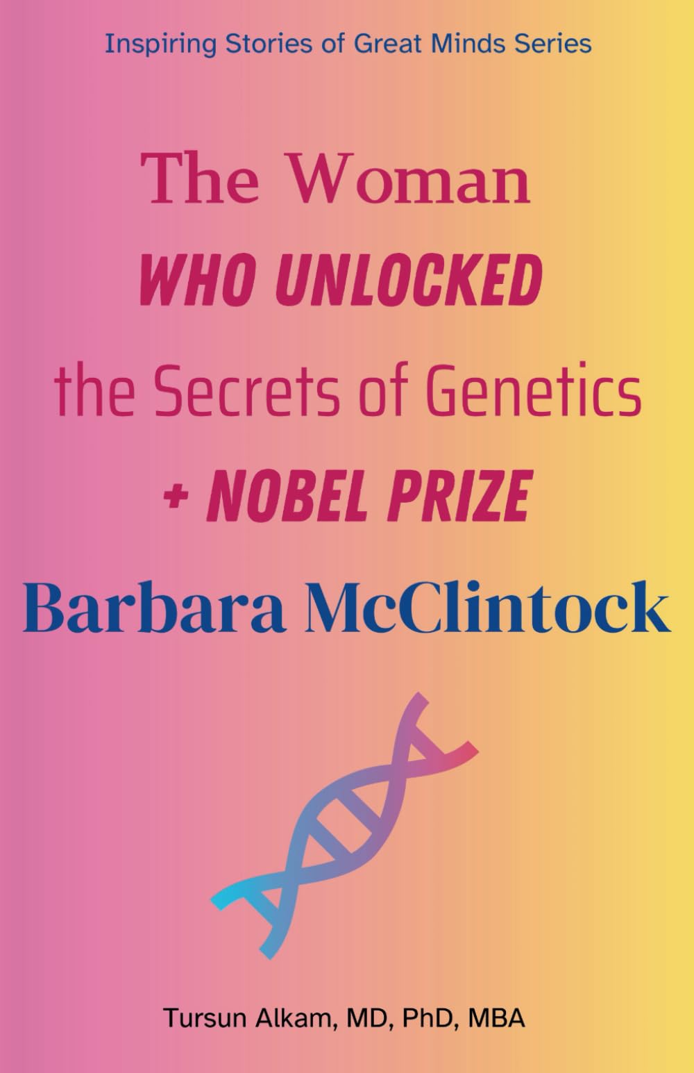 The Woman Who Unlocked the Secrets of Genetics: Barbara McClintock (Inspiring Stories of Great Minds Series)