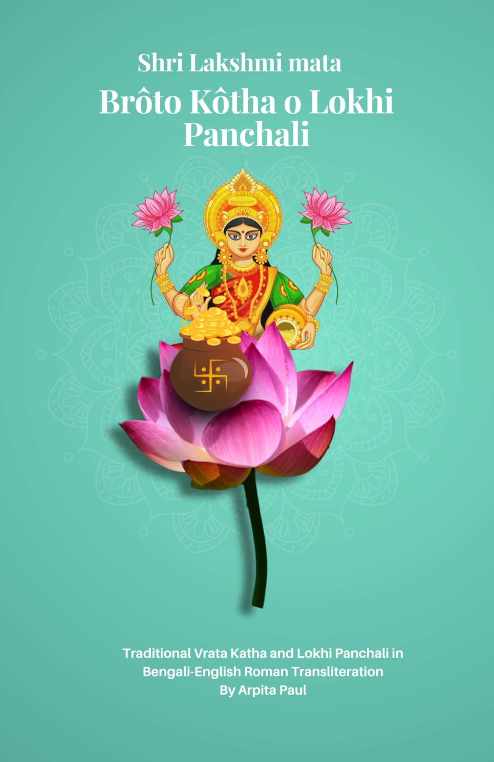 Shri Lakshmi Mata Brôto Kôtha o Lokhi Panchali: Traditional Vrata Katha and Lokhi Panchali in Bengali-English Roman Transliteration