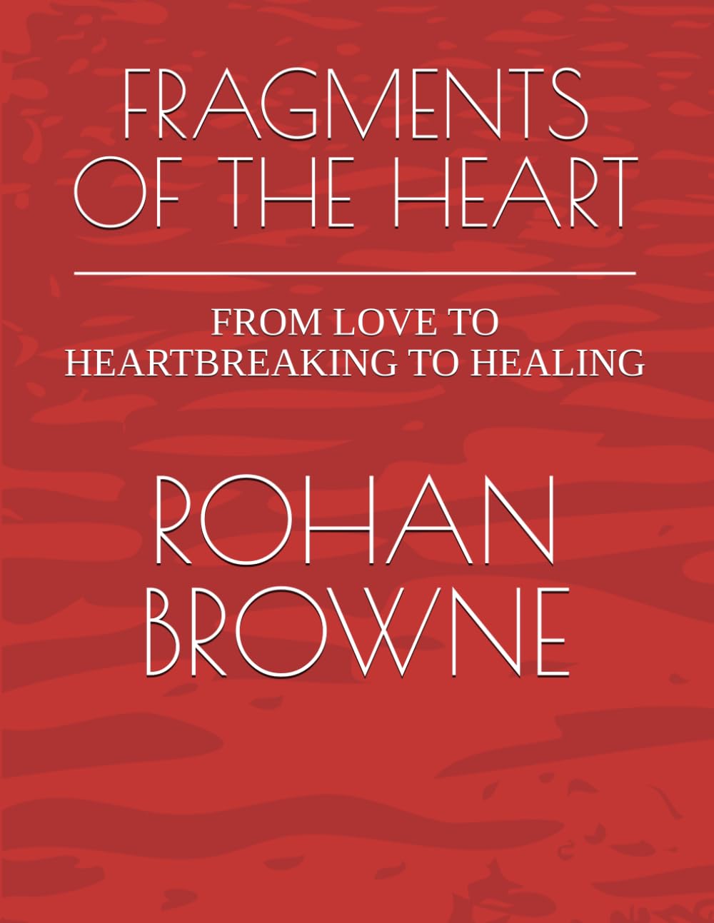 FRAGMENTS OF THE HEART: FROM LOVE TO HEARTBREAKING TO HEALING