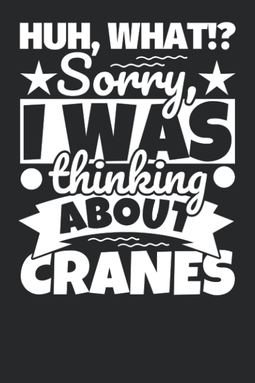 Notebook lined: Huh, What!? Sorry, I was thinking about Cranes