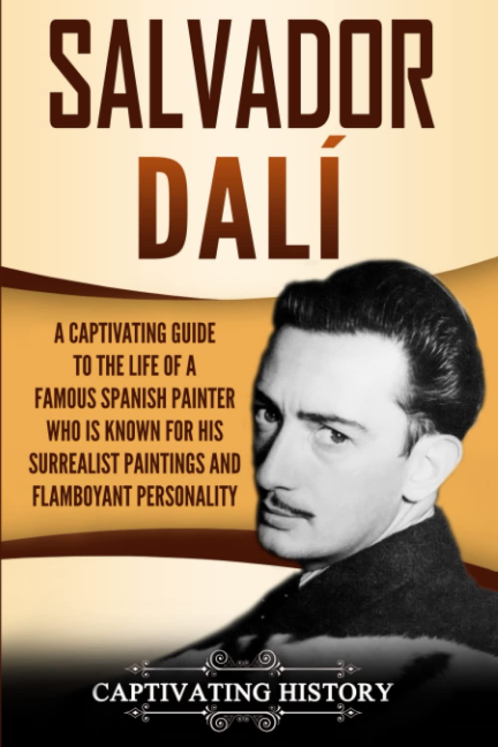 Salvador Dalí: A Captivating Guide to the Life of a Famous Spanish Painter Who Is Known for His Surrealist Paintings and Flamboyant Personality (Biographies)