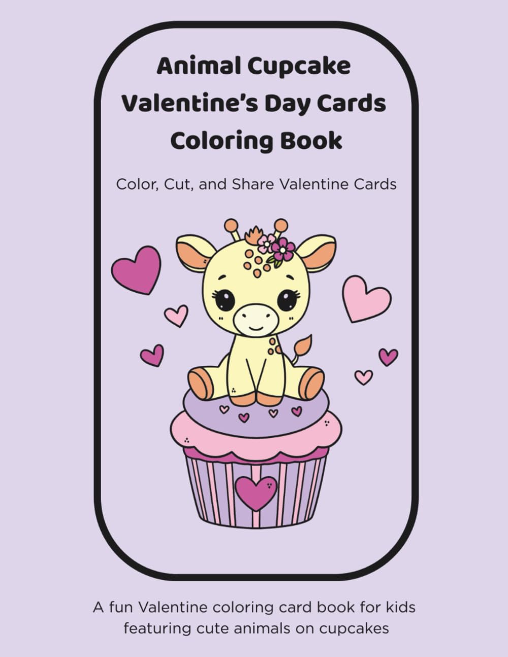 Animal Cupcake Valentine’s Day Cards Coloring Book: Color, Cut, and Share Cute Valentine Cards