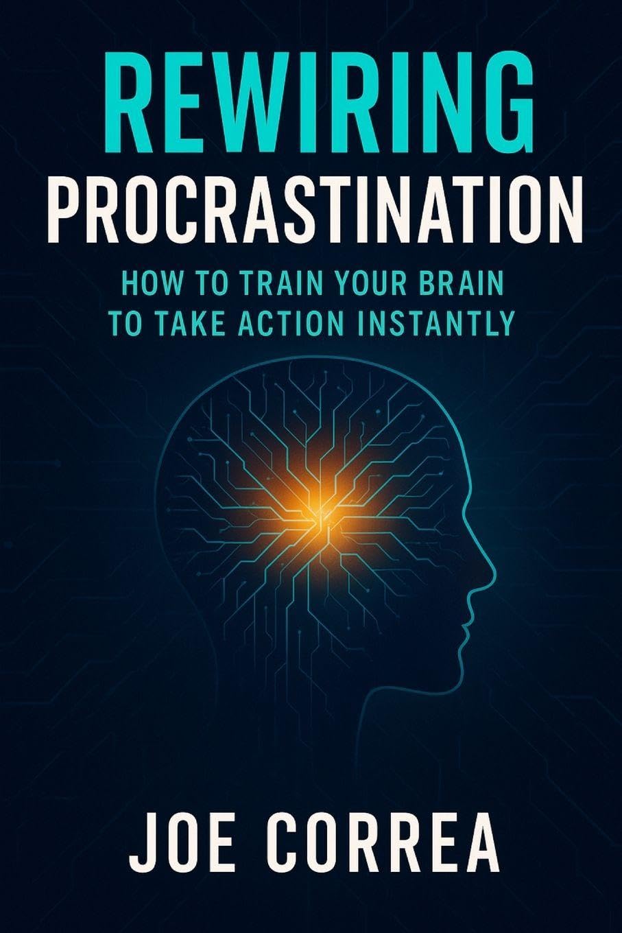 Rewiring Procrastination: How to Train Your Brain to Take Action Instantly: 6 (The Success Brain)