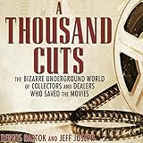 A Thousand Cuts: The Bizarre Underground World of Collectors and Dealers Who Saved the Movies