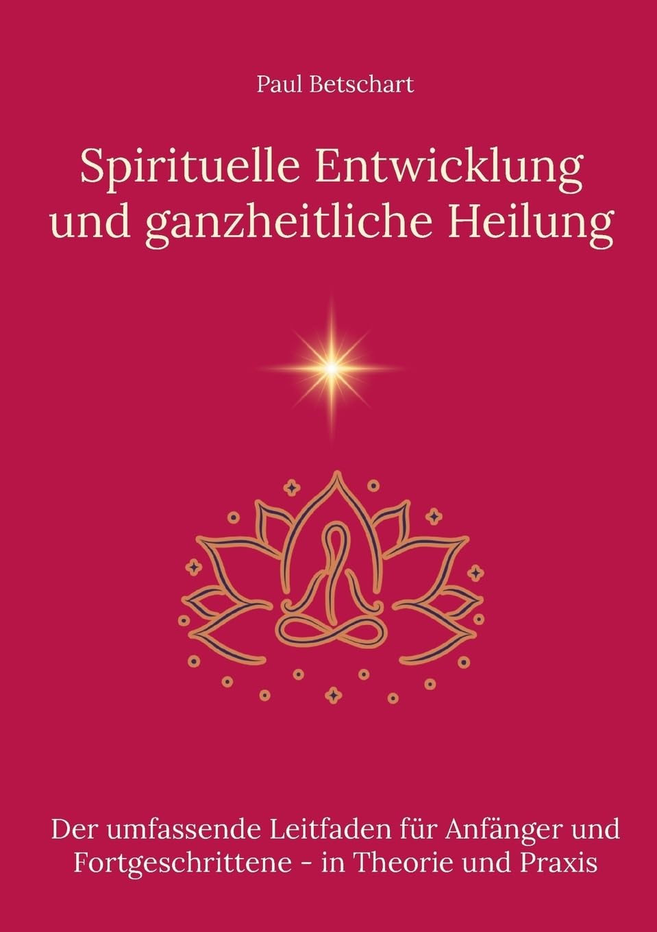 Spirituelle Entwicklung und ganzheitliche Heilung: Der umfassende Leitfaden für Anfänger und Fortgeschrittene in Theorie und Praxis