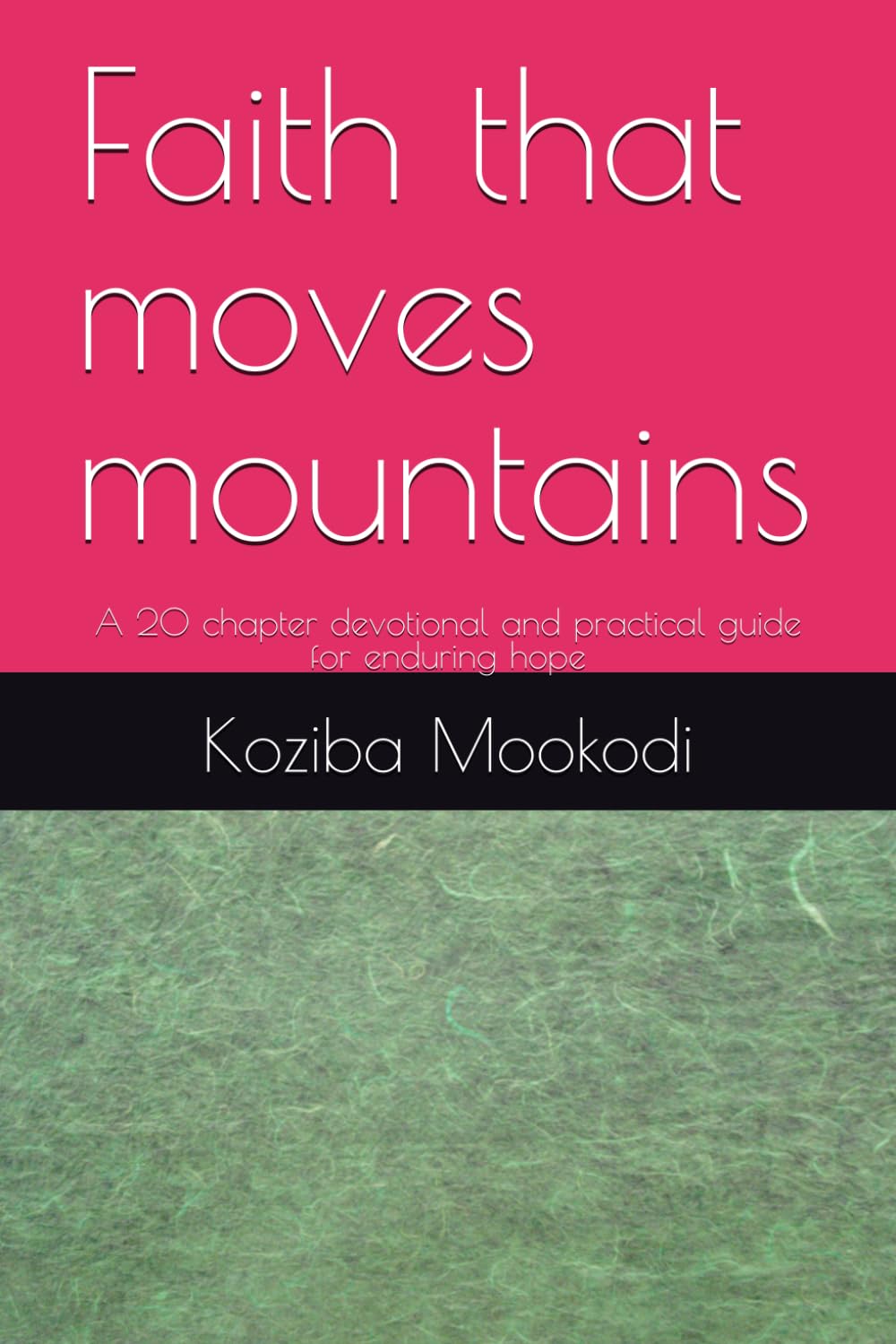 Faith that moves mountains: A 20 chapter devotional and practical guide for enduring hope