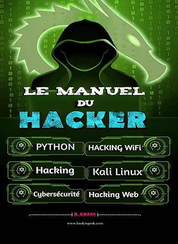 Le Manuel du Hacker: Apprendre le Hacking Facilement - Pack Du Hacker : Hacking pour Débutant, Dark Python, WiFi Hacking avec Kali Linux, Kali Linux ... WEB Hacking, Le secret De La Cybersécurité