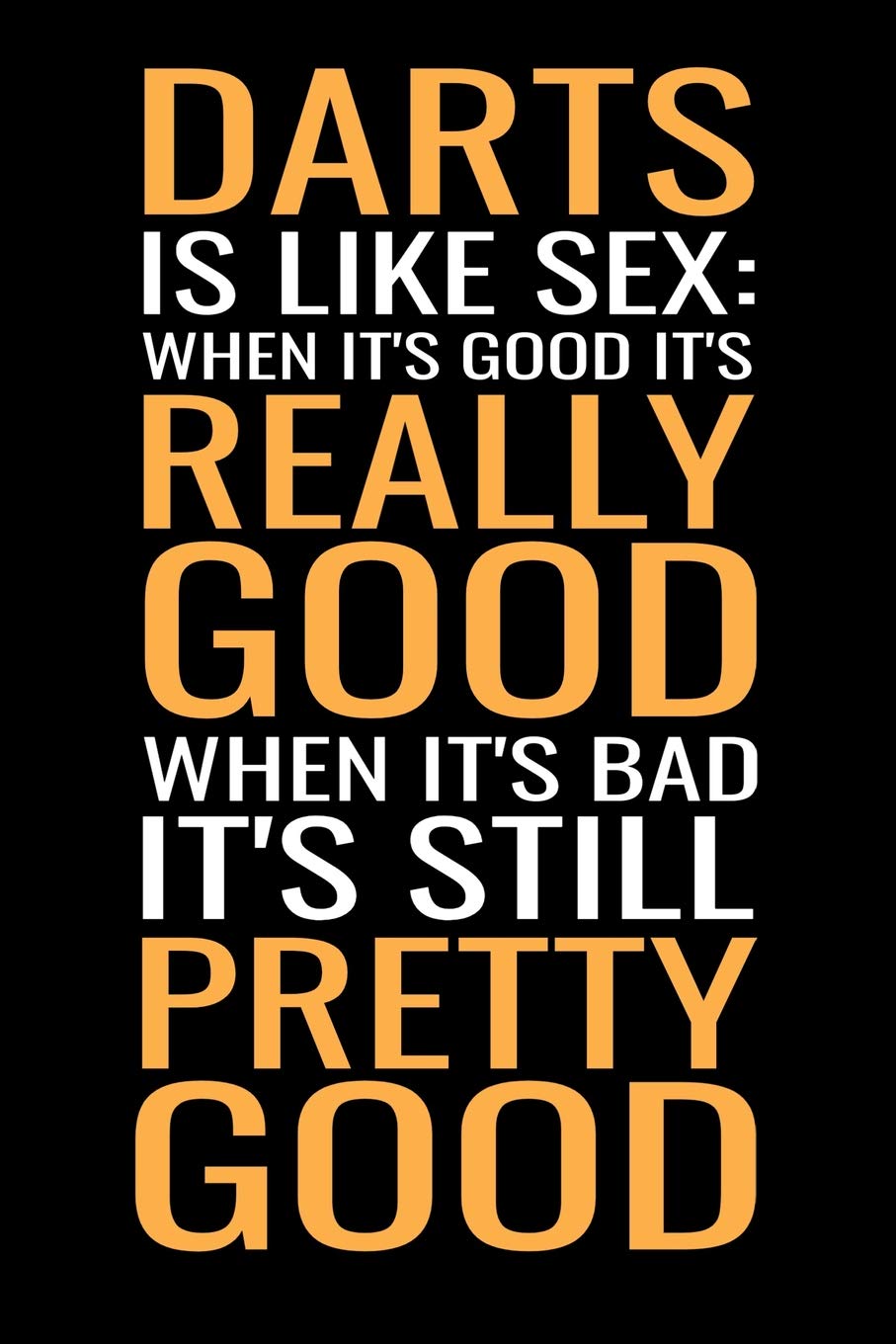 Darts is like sex: when it's good, it's really good, when it's bad, it's still pretty good: Darts Scorebook | 100 Darts Score Sheets | 6x9" Score Keeper | Gift for Darts Lovers & Pub Games Lovers