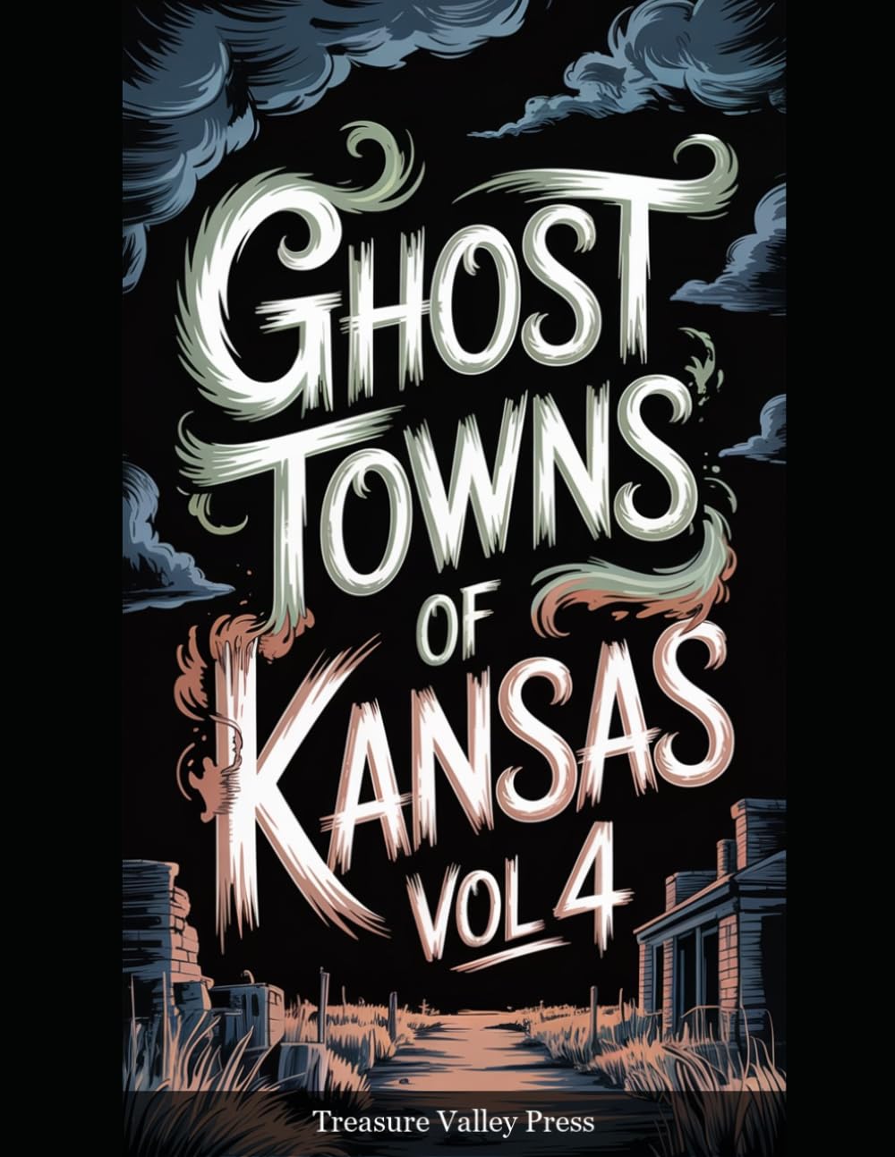 Ghost Towns of Kansas Vol 4: Cattle Towns, Dust Bowl Ruins, and Prairie Frontier Remnants (United States Ghost Towns)
