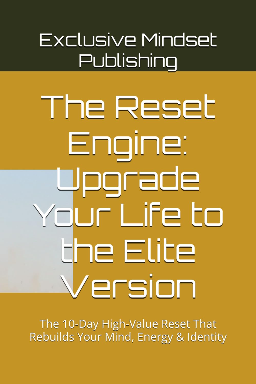 The Reset Engine: Upgrade Your Life to the Elite Version: The 10-Day High-Value Reset That Rebuilds Your Mind, Energy & Identity: 1 (The Exclusive Reset Collection-Book one-The Elite Edition)