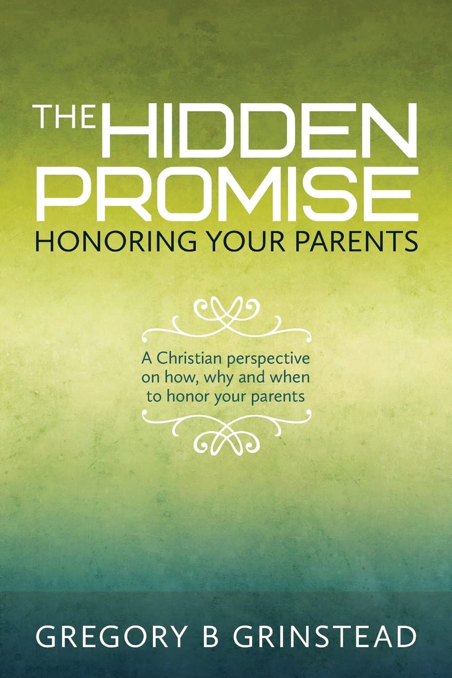 The Hidden Promise, Honoring Your Parents: A Christian perspective on how, why and when to honor your parents