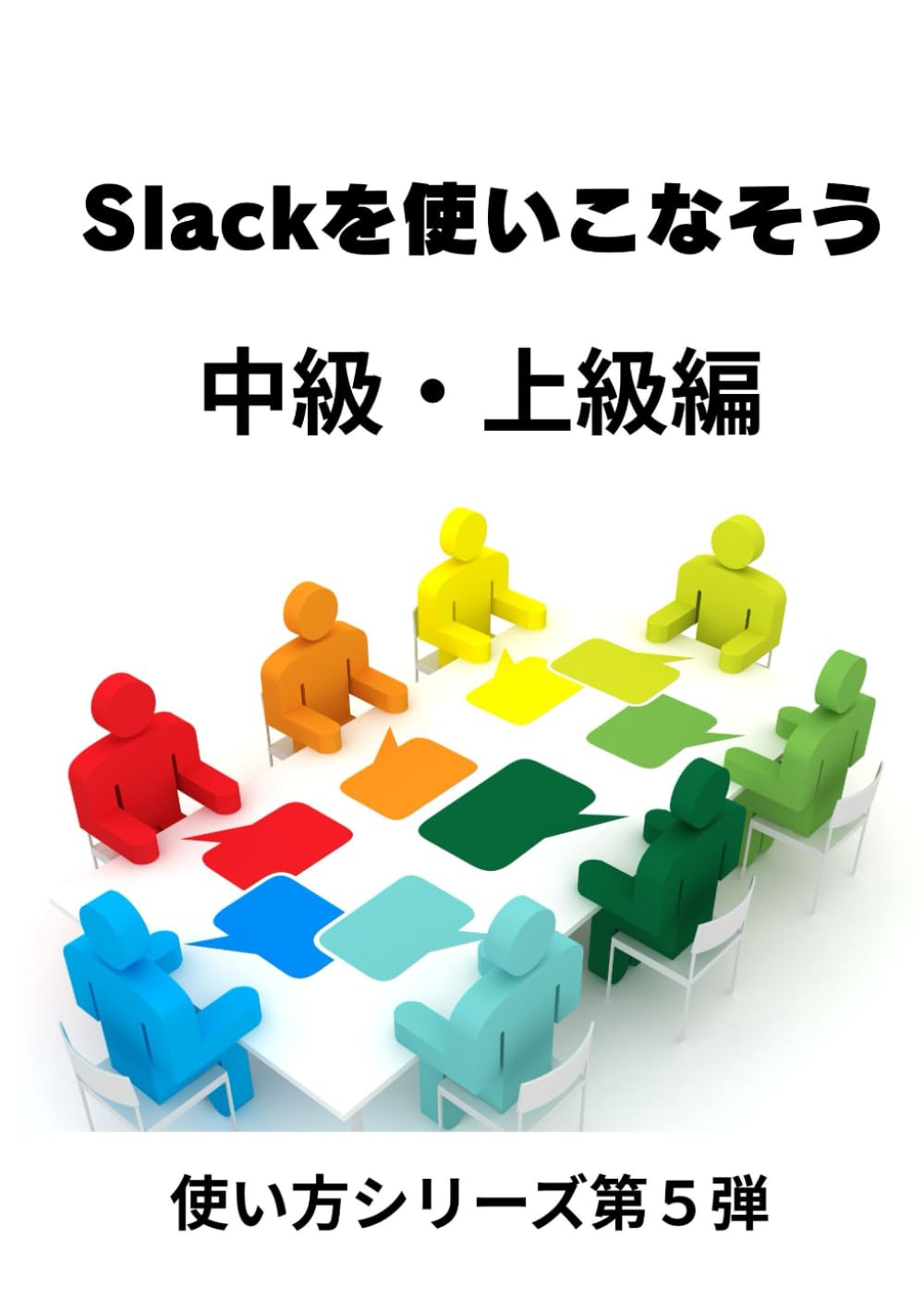 Slackを使いこなそう 中級・上級編: 個人・チーム・管理者のための Slack活用フルコース (使い方シリーズ第５弾)