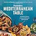 Prevention Mediterranean Table: 100 Vibrant Recipes to Savor and Share for Lifelong Health: A Cookbook