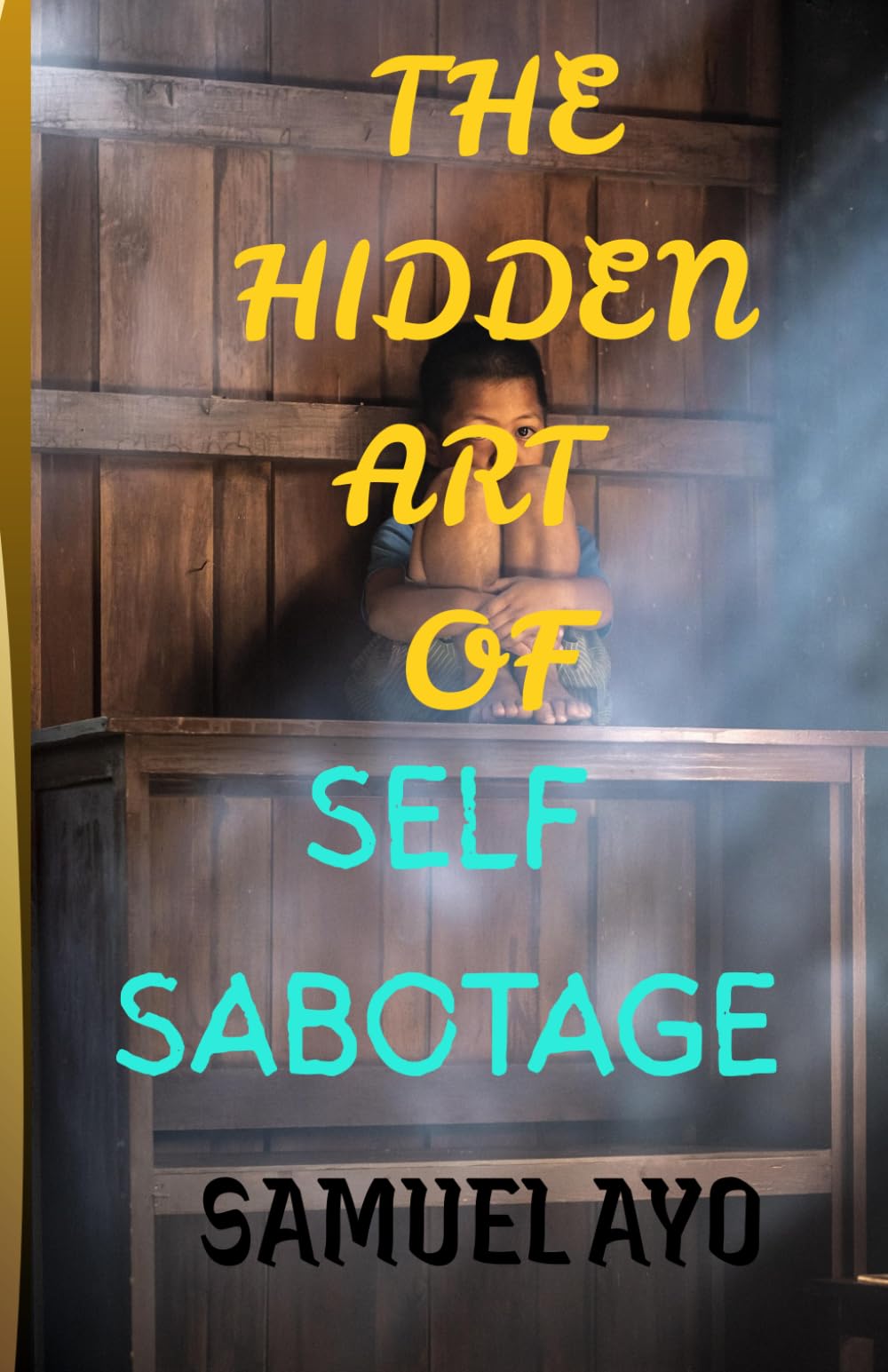 THE HIDDEN ART OF SELF-SABOTAGE: How Fear, Trauma, and Self-Doubt Quietly Destroy Your Potential
