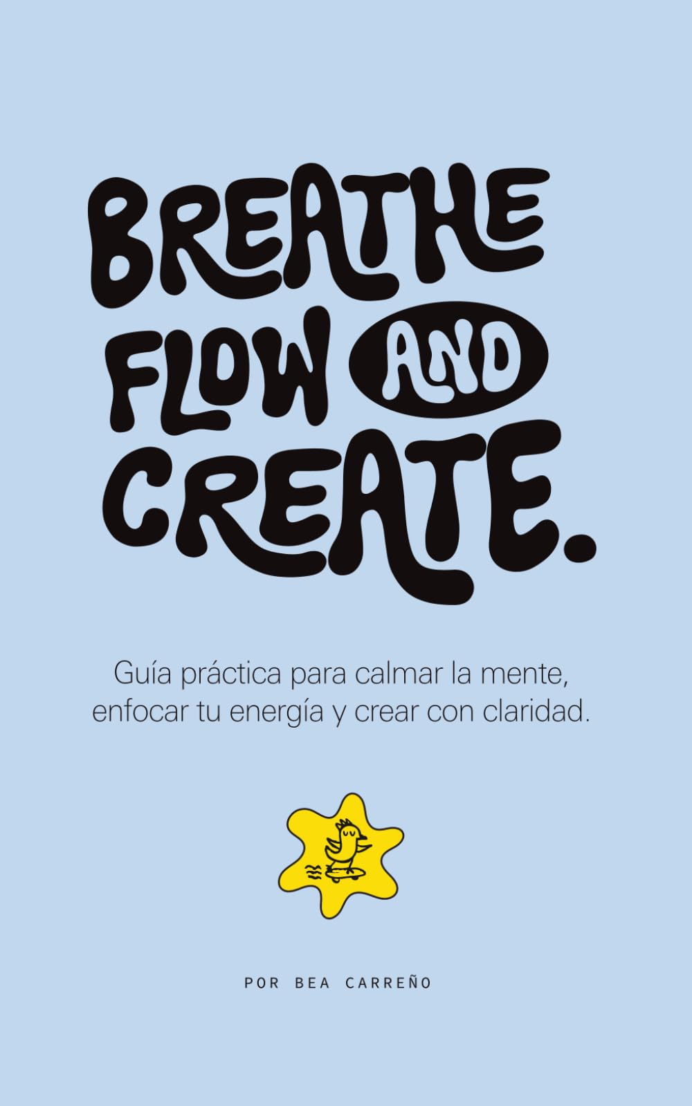 Breathe, Flow & Create: Guía práctica para calmar la mente, enfocar tu energía y crear con claridad