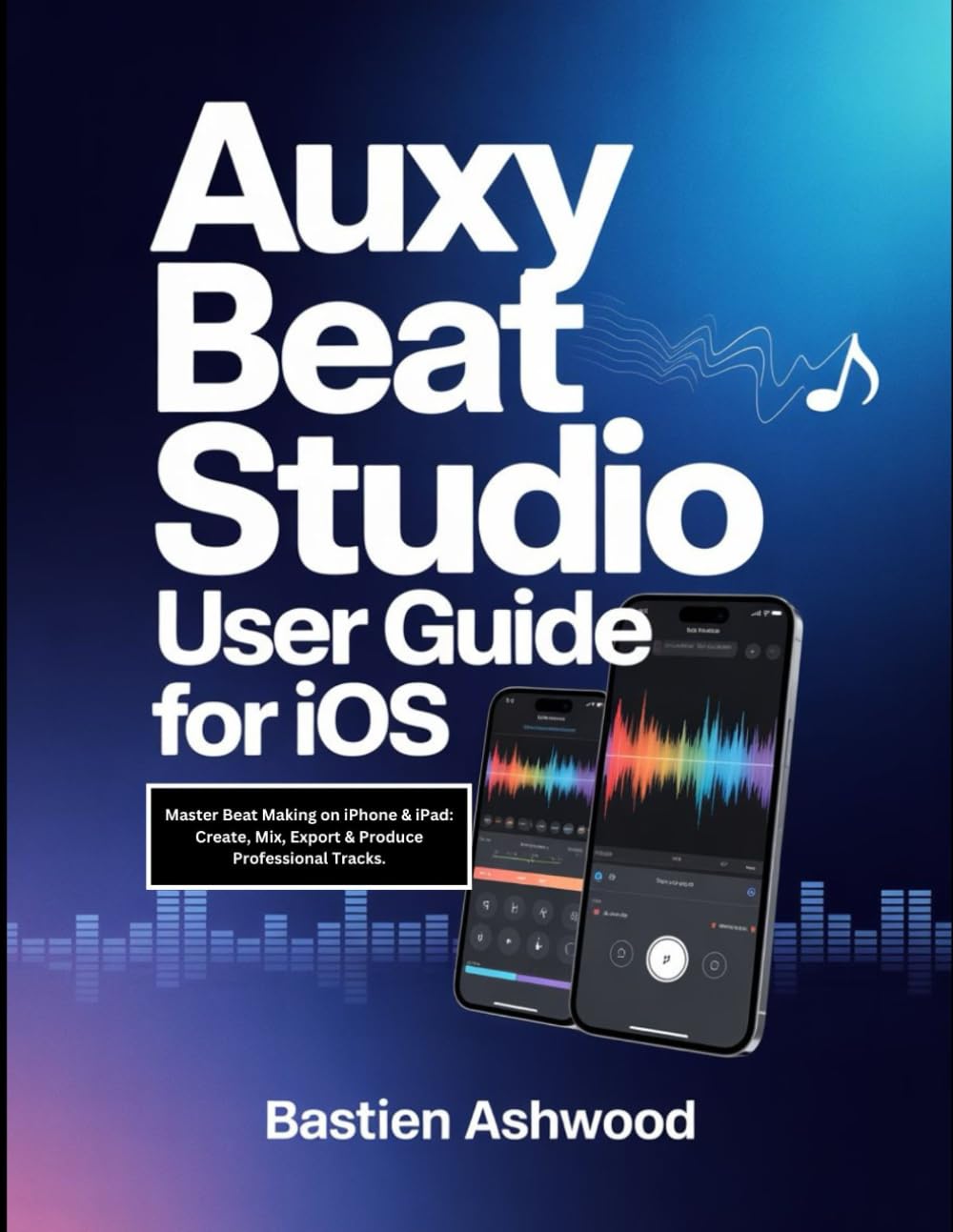 Auxy Beat Studio User Guide for iOS: Master Beat Making on iPhone & iPad: Create, Mix, Export & Produce Professional Tracks.