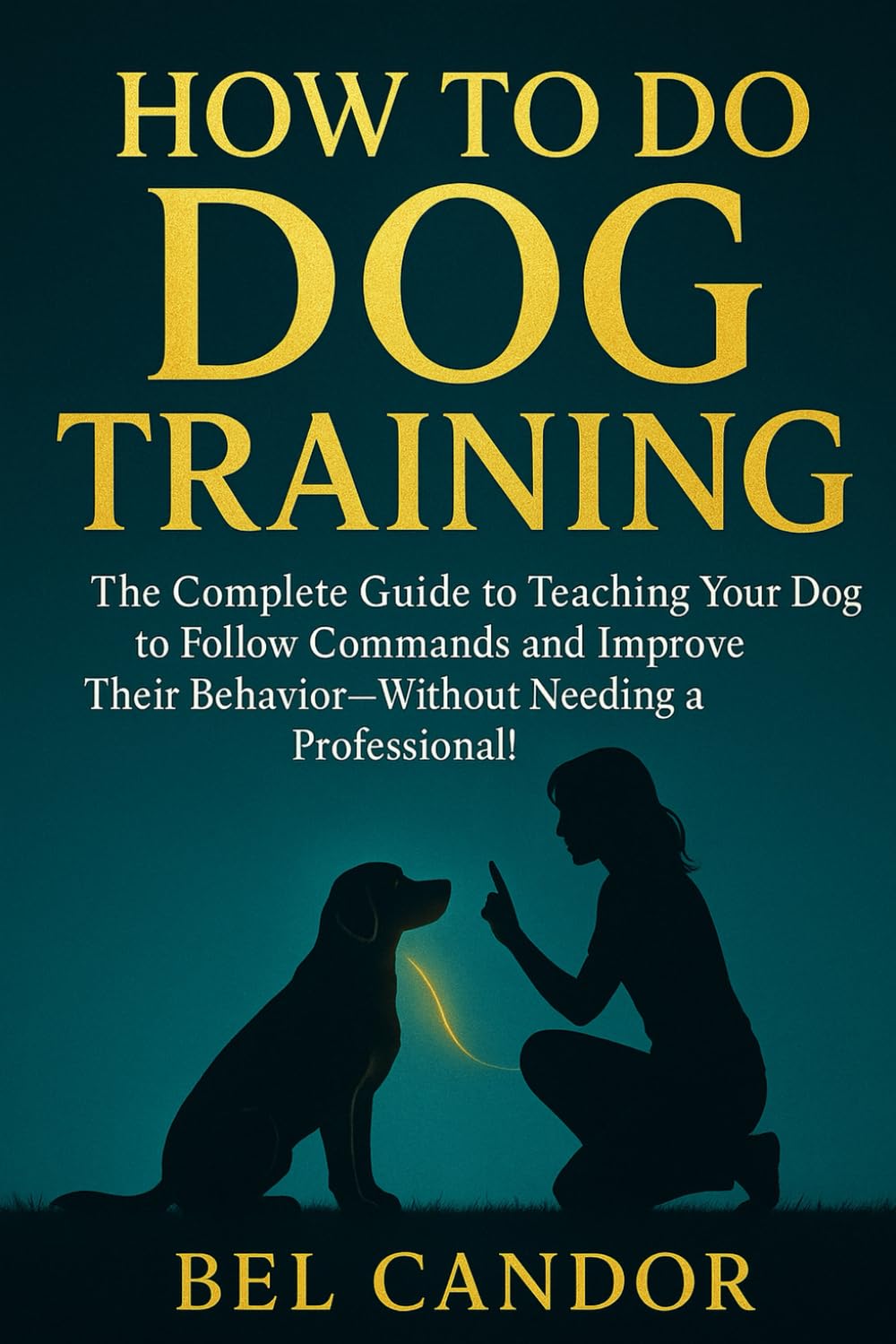 HOW TO DO DOG TRAINING: The Complete Guide to Teaching Your Dog to Follow Commands and Improve Their Behavior—Without Needing a Professional! (DOG TRAINING FOR NICE DOGS!)