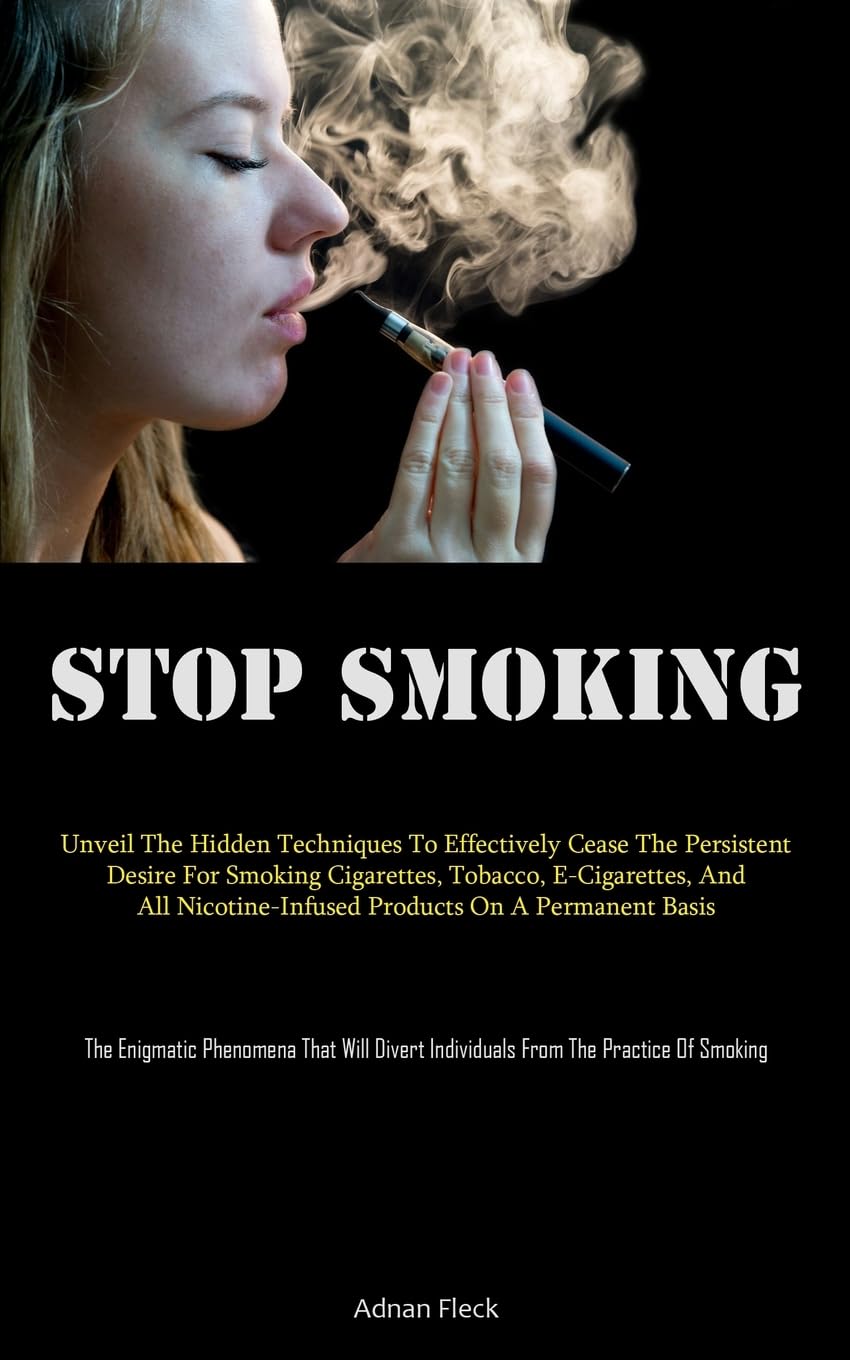 Stop Smoking: Unveil The Hidden Techniques To Effectively Cease The Persistent Desire For Smoking Cigarettes, Tobacco, E-Cigarettes, And All ... That Will Divert Individuals From The Pr