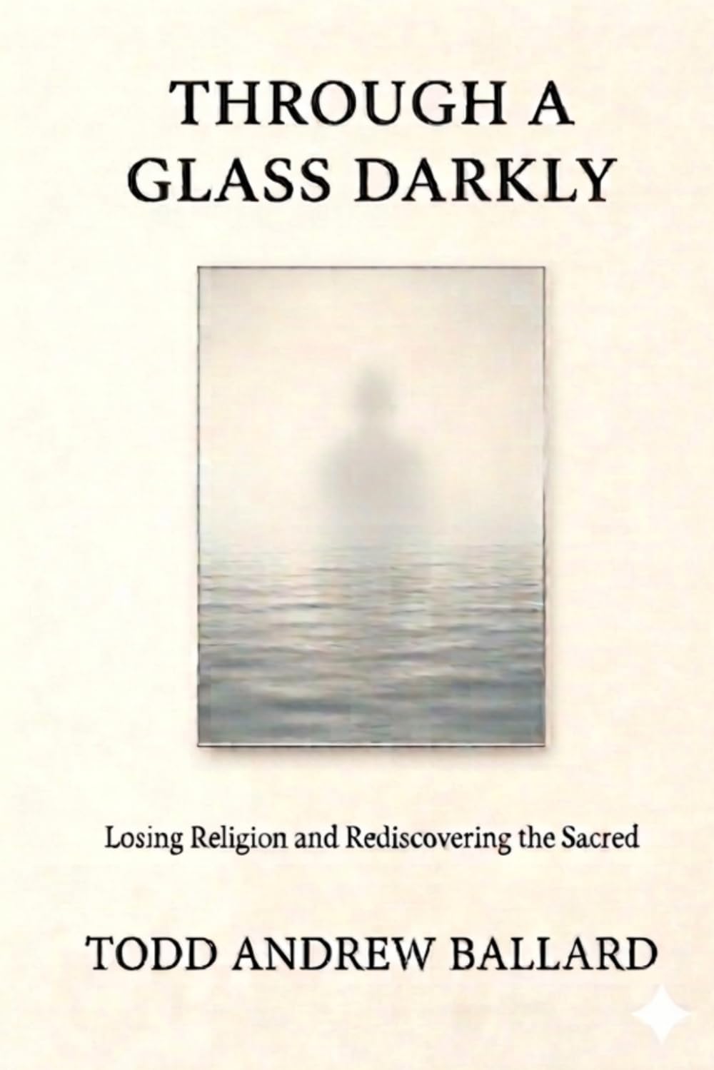 Through A Glass Darkly: Losing Religion and Rediscovering the Sacred