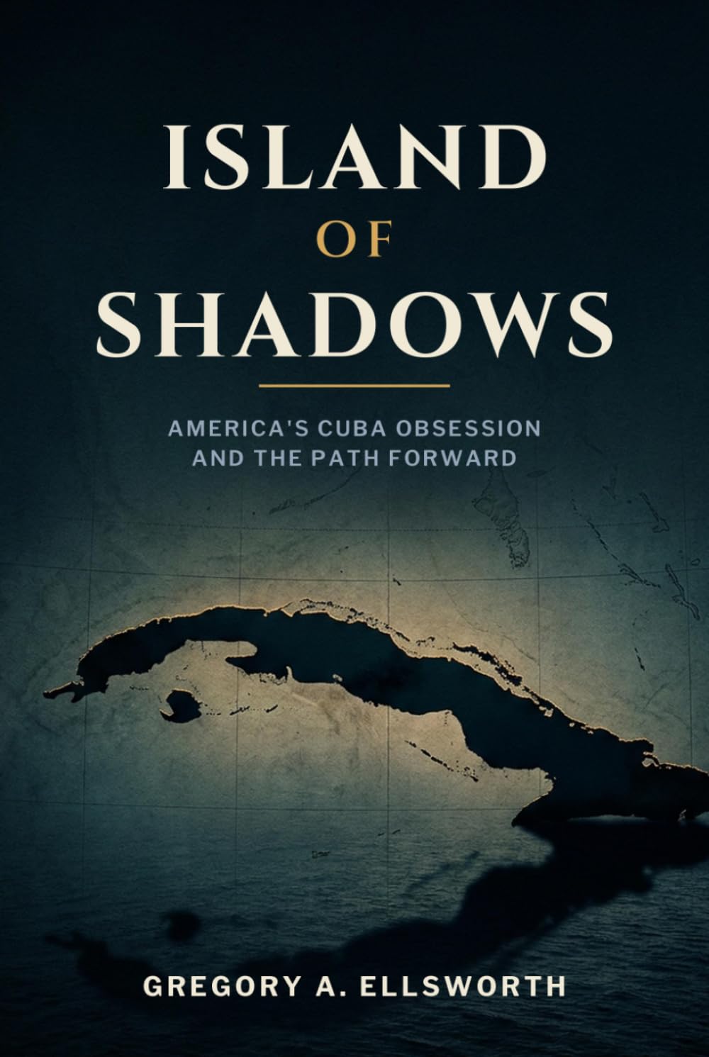 Island of Shadows: America's Cuba Obsession and the Path Forward