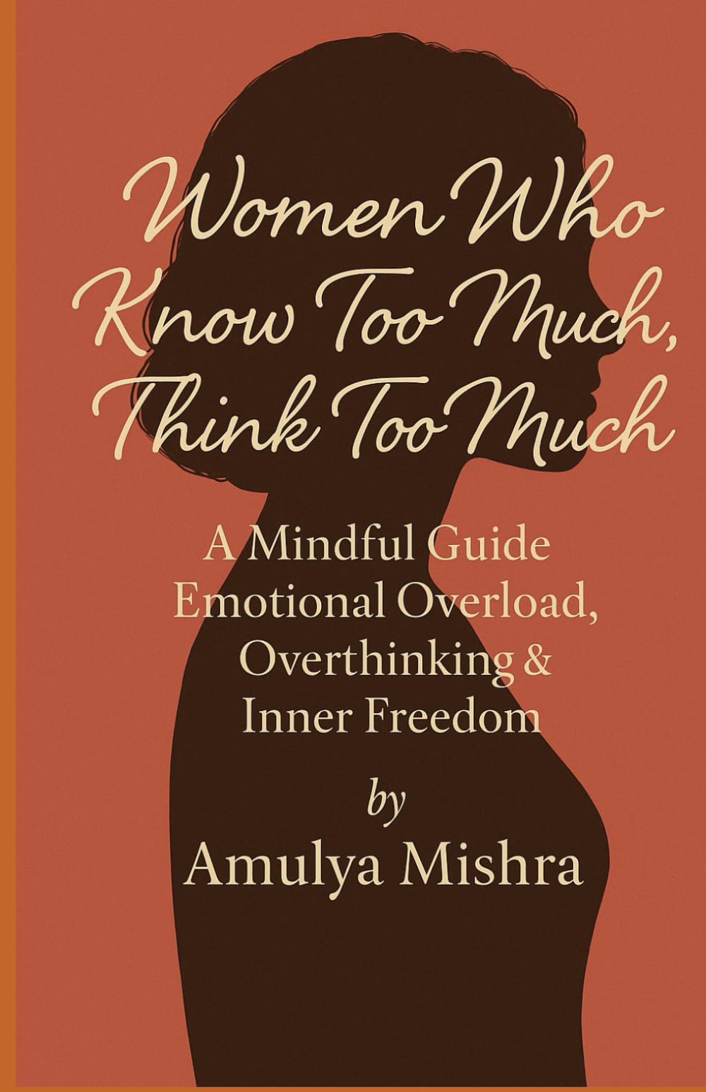 Women Who Know Too Much, Think Too Much: A Mindful Guide to Emotional Overload, Overthinking & Inner Freedom": How Smart Women Can Stop Overthinking, Set Boundaries, and Reclaim Their Peace
