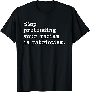 Stop Pretending Your Racism Is Patriotism Anti-Racist T-Shirt
