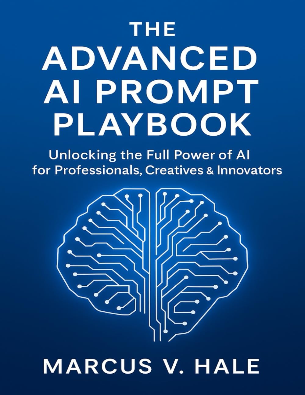 The Advanced AI Prompt Playbook: Unlocking the Full Power of AI for Professionals, Creatives & Innovators