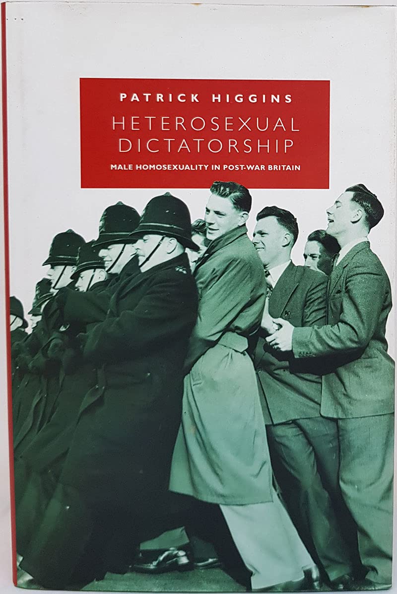 Heterosexual Dictatorship: Male Homosexuality in Postwar Britain