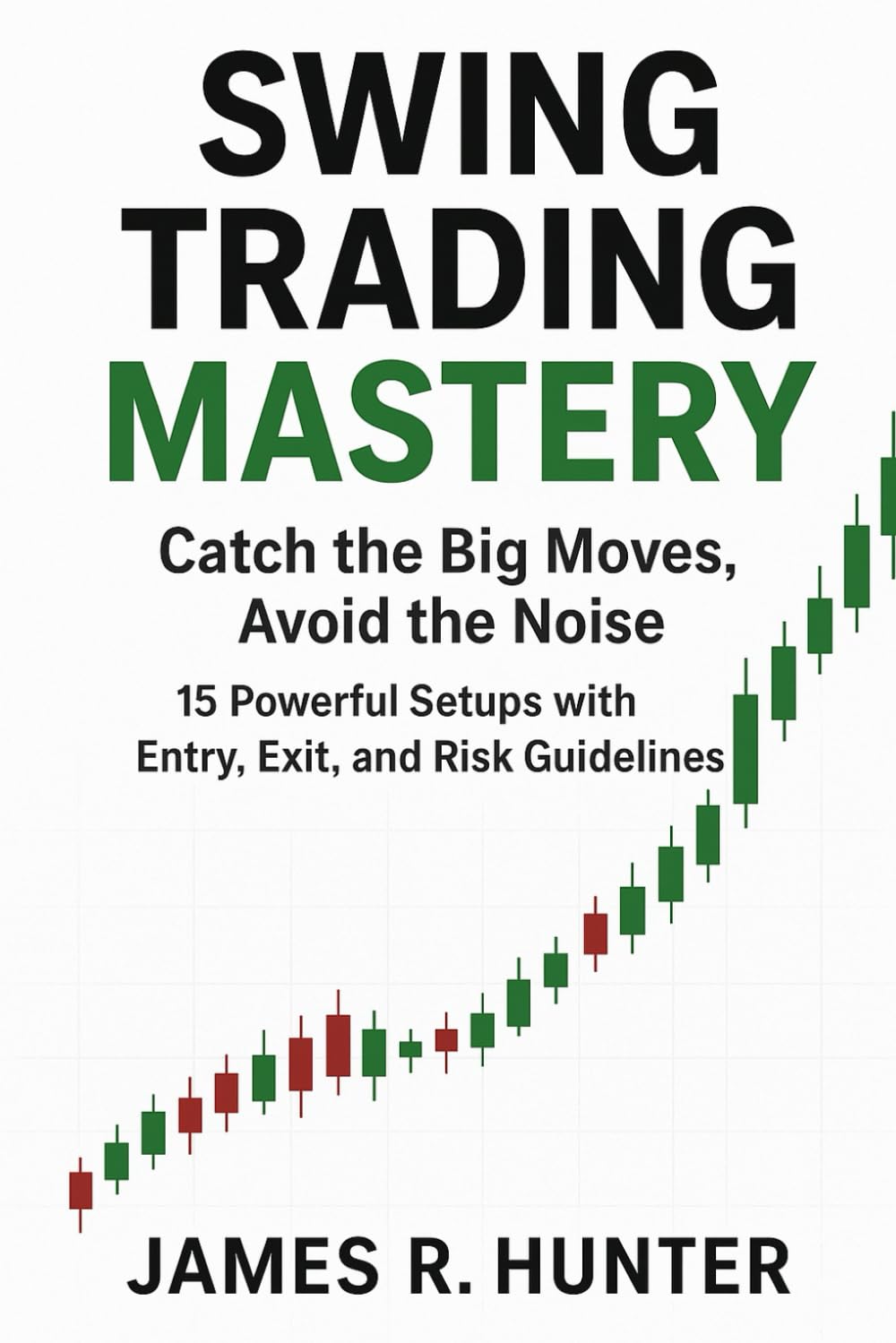 Swing Trading Mastery: Catch the Big Moves, Avoid the Noise: 15 Powerful Setups with Entry, Exit, and Risk Guidelines