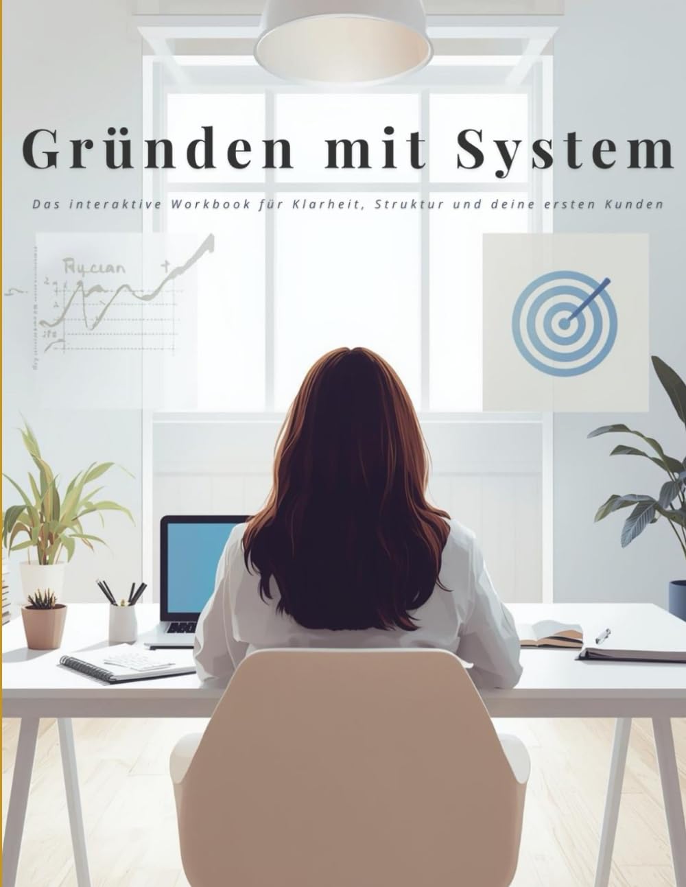 Gründen mit System: Das interaktive Workbook für deine Klarheit, Struktur und deine ersten Kunden