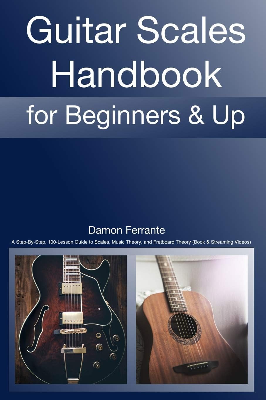 Guitar Scales Handbook: A Step-By-Step, 100-Lesson Guide to Scales, Music The...