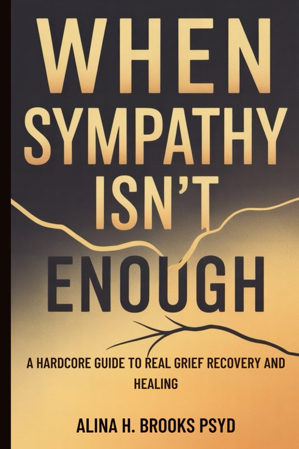 When Sympathy Isn’t Enough: A Hardcore Guide to Real Grief Recovery and Healing