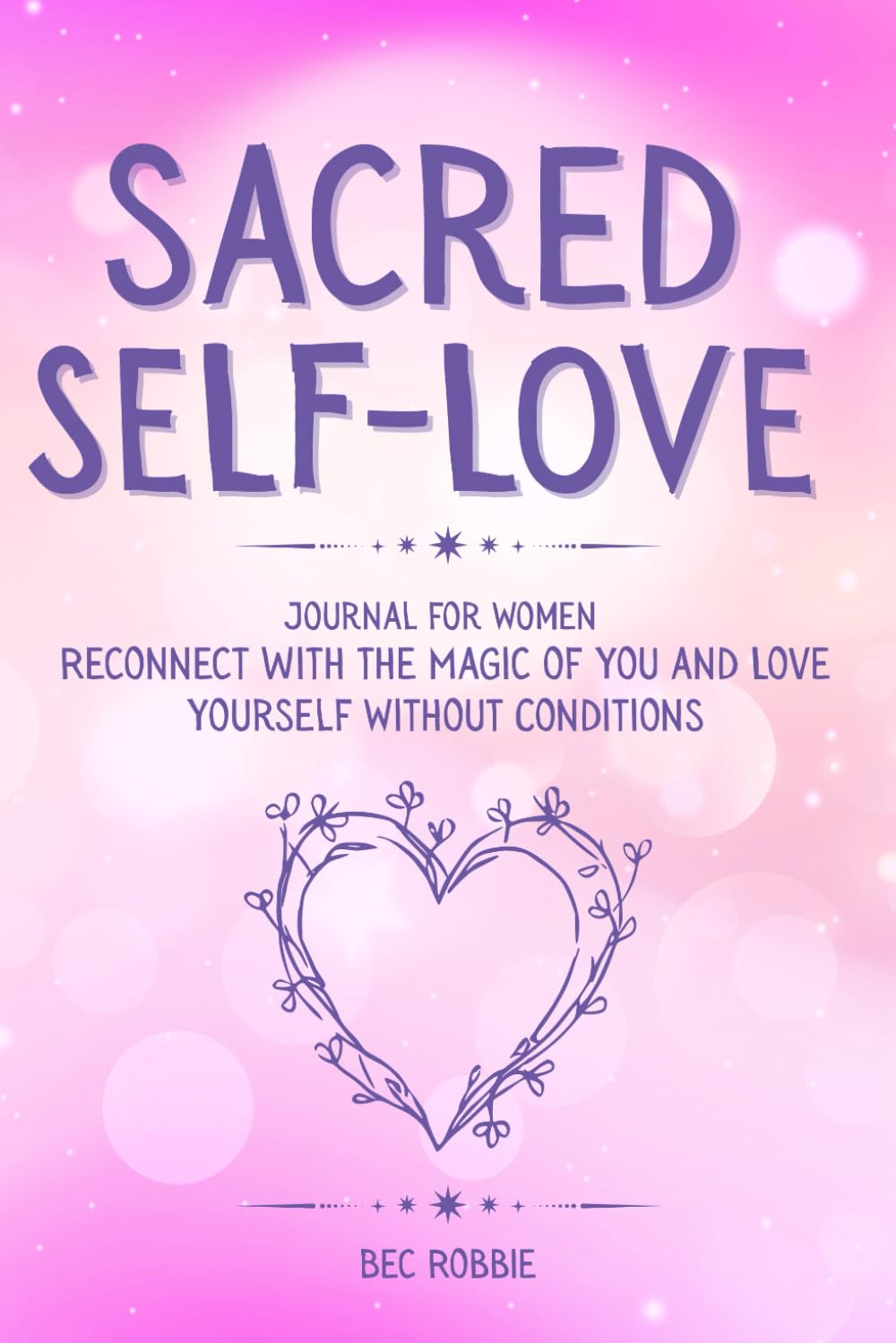 Sacred Self-Love Journal for Women: Reconnect with the Magic of You and Love Yourself Without Conditions