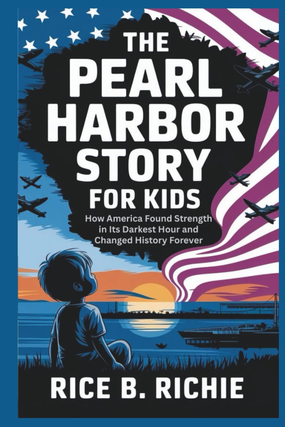 The Pearl Harbor Story for Kids: How America Found Strength in Its Darkest Hour and Changed History Forever (Journeys Through History For Kids)