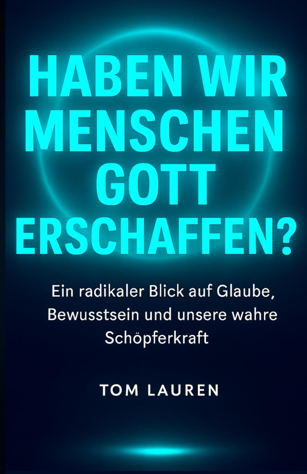Haben Wir Menschen Gott Erschaffen?: Ein radikaler Blick auf Glaube, Bewusstsein und unsere wahre Schöpferkraft