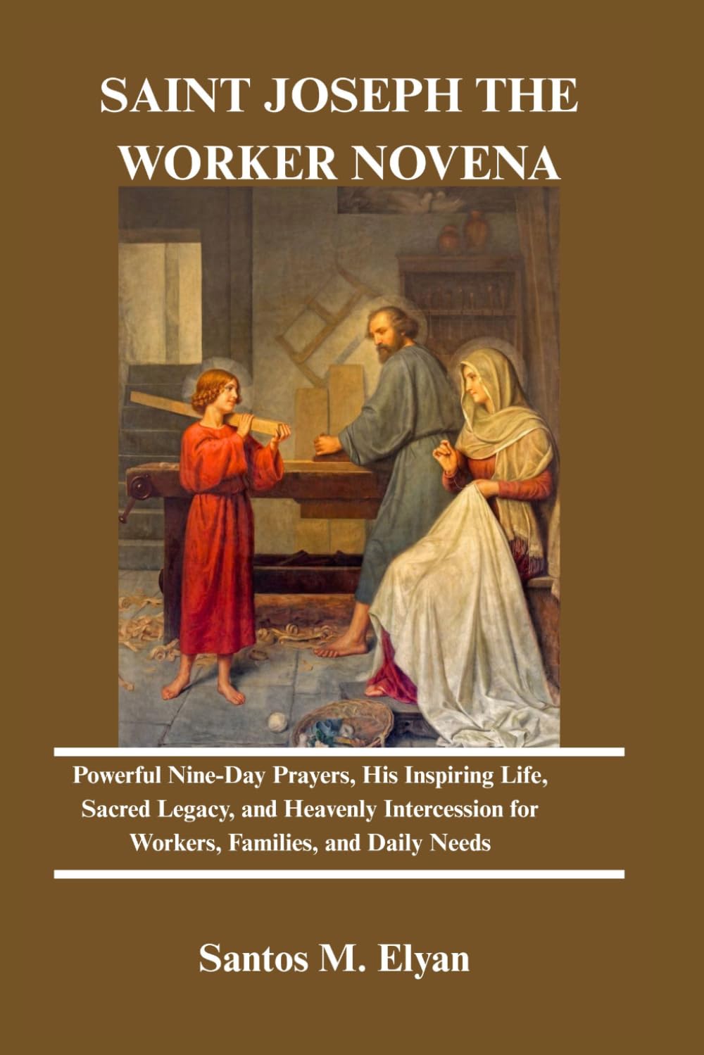 SAINT JOSEPH THE WORKER NOVENA: Powerful Nine-Day Prayers, His Inspiring Life, Sacred Legacy, and Heavenly Intercession for Workers, Families, and Daily Needs
