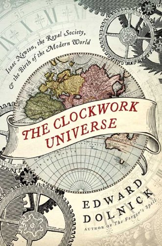 The Clockwork Universe: Isaac Newton, the Royal Society, and the Birth of the Modern World: saac Newto, Royal Society, and the Birth of the Modern WorldI